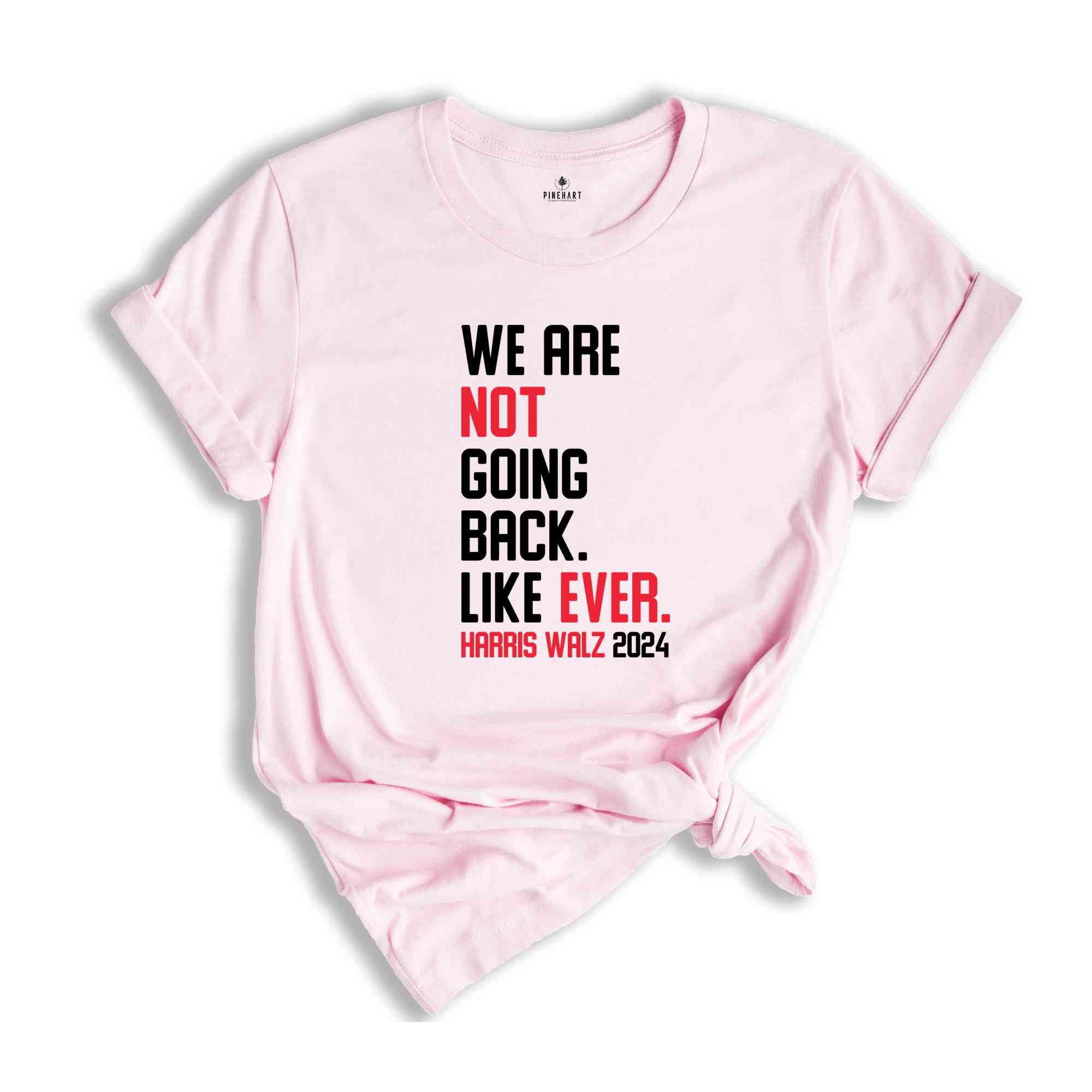 We Are Not Going Back Like Ever T-Shirt, Harris Walz 2024 Shirt, Harris Walz Tee, Political Gifts, Kamala For President Shirt