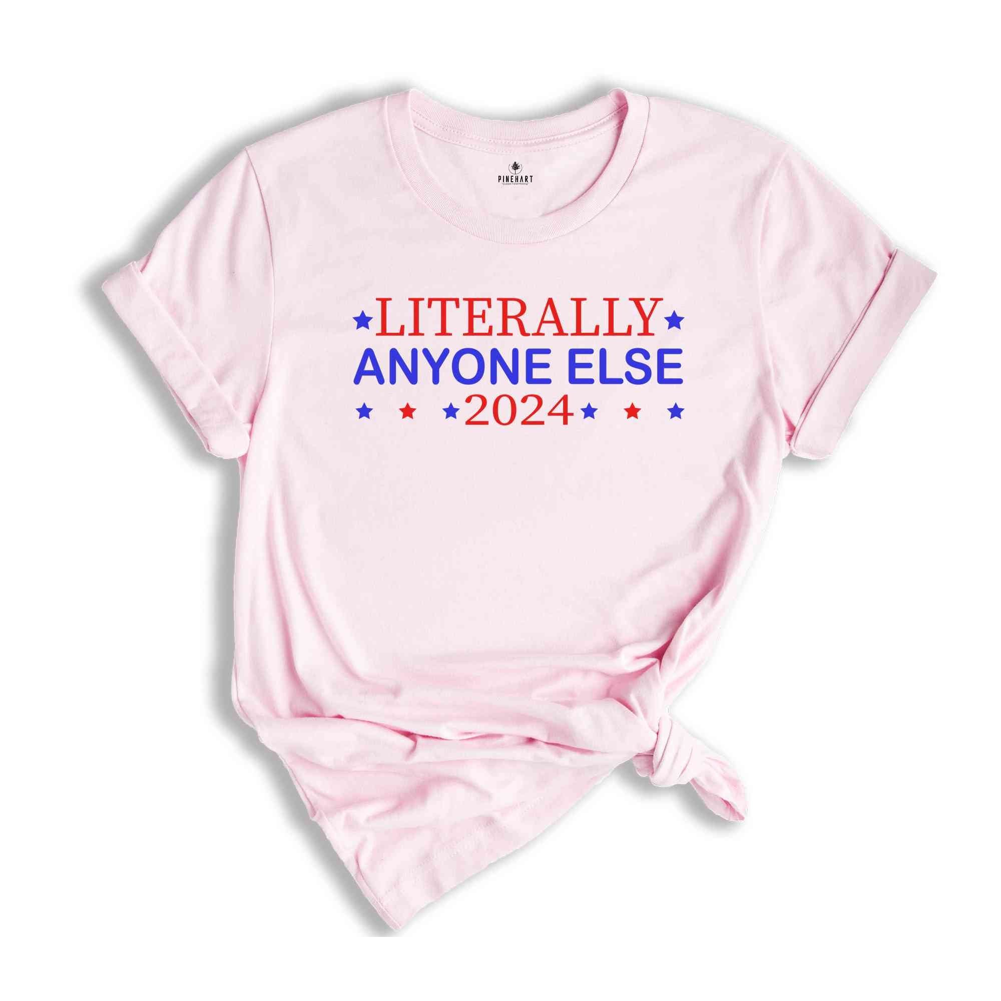 Literally Anyone Else 2024 Shirt, Funny Patriotic Shirt, Funny Campaign Shirt, Political Shirt, Anyone Else 2024 Shirt, 2024 Election Shirt