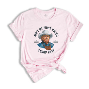 Trump Shirt, Election 2024 T Shirt, Ain't My First Rodeo Trump T-shirt, Western Donald Trump, Cowboy Trump Shirt, MAGA