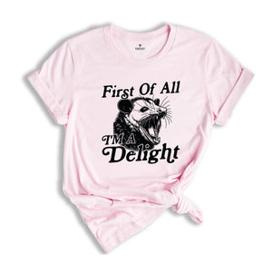 First Of All I'm A Delight Shirt, Sarcastic Shirt, Opossum Shirt, Angry Opossum Shirt, Self Love Shirt, Opossum Lover Shirt, Self Love Shirt