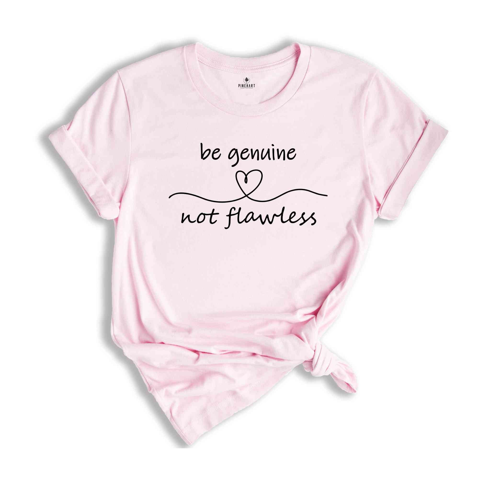 Be Genuine Not Flawless Shirt, Life Motto Shirt, Positive Quotes T-Shirt, Inspirational Quotes Tee, Spread Positivity