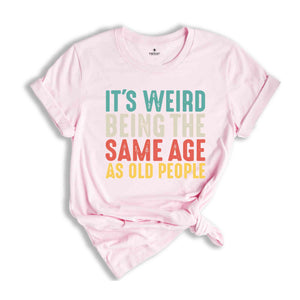 It's Weird Being The Same Age As Old People, Funny Saying Shirt, Being The Same Age Shirt, Funny Birthday Shirt, Birthday Gift