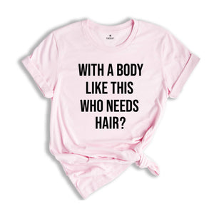 With A Body Like This Who Needs Hair Shirt, Funny Baldness T-Shirt, Hair Loss Tee, Gift For Bald Friends, Adult Humor Shirt