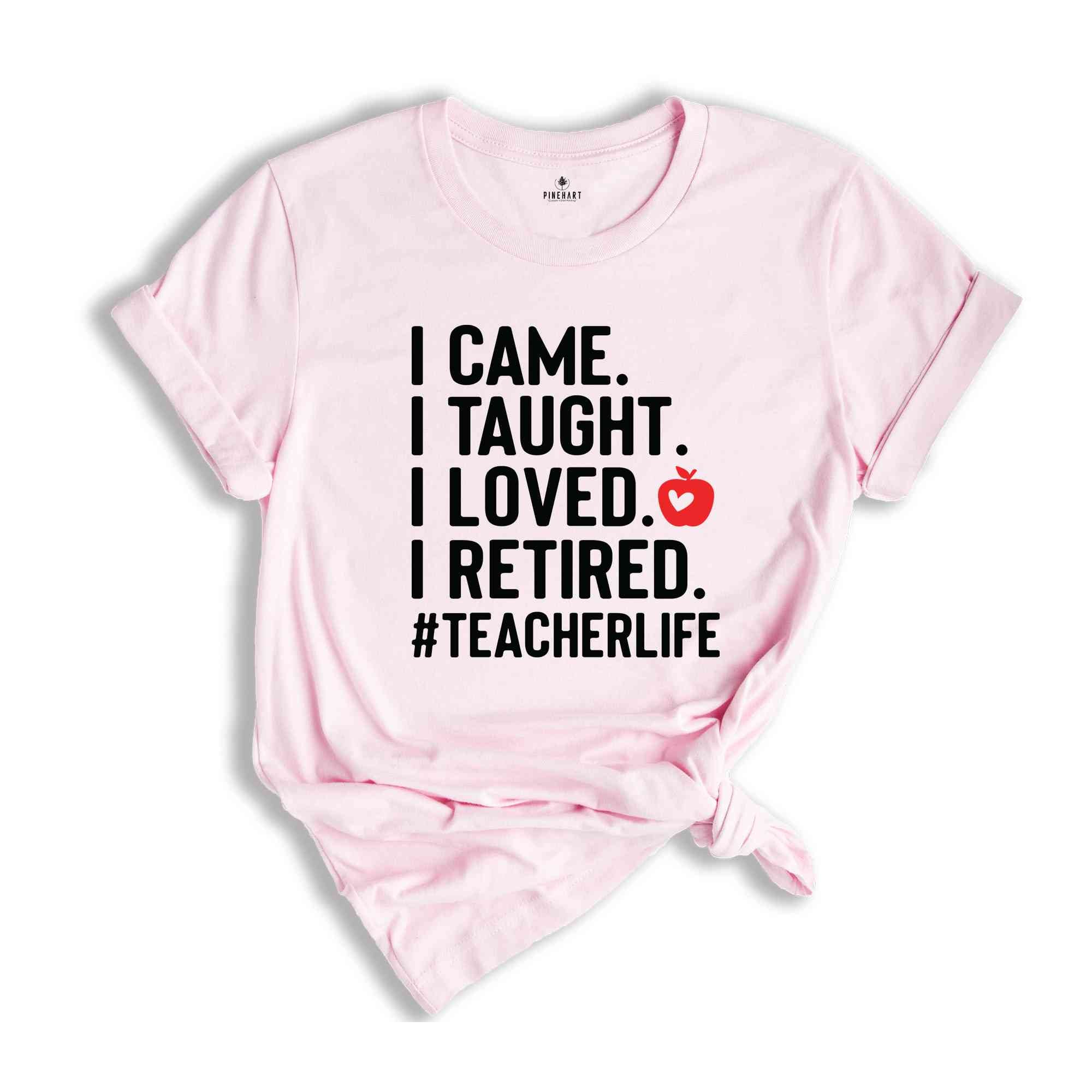 I Came I Taught I Loved I Retired Shirt, Teacher Life Shirt, Teacher Gift, Retired Teacher Shirt, Retired Teacher Gift, Officially Retired