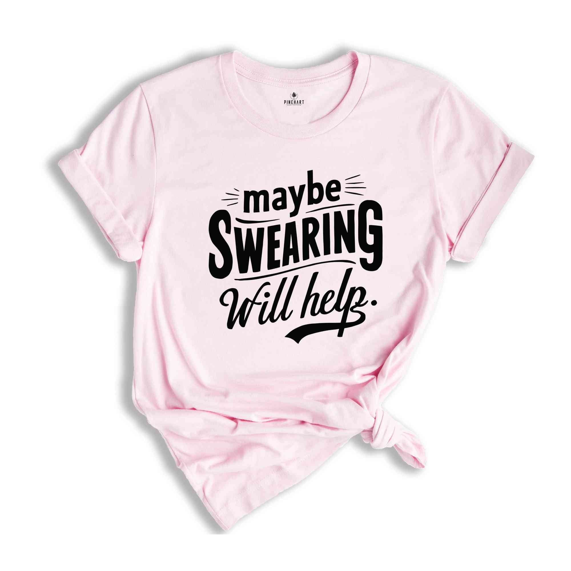 Maybe Swearing Will Help Shirt, Funny Saying Shirt, Humorous T Shirt, Funny Women Shirt, Funny Shirt