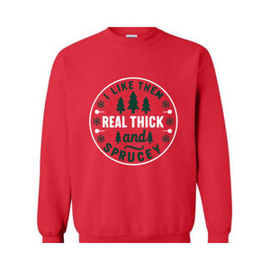 I like them real thick and sprucy Sweatshirt, women's Christmas sweatshirt, funny Christmas tee, holiday shirt, Christmas Sweatshirt