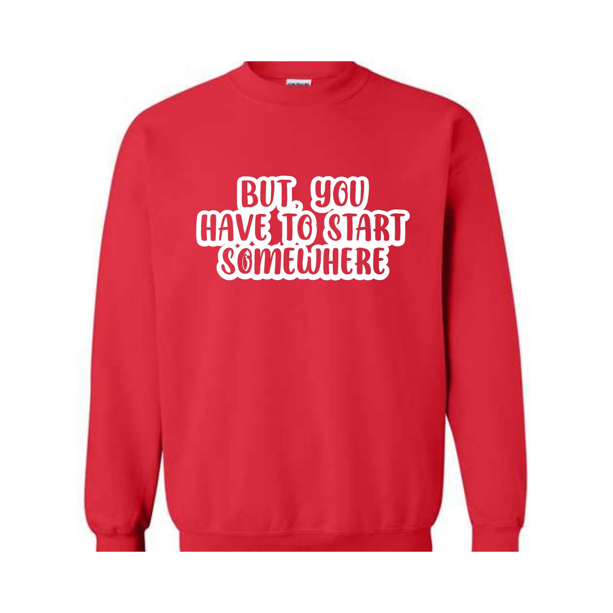 But You Have To Start Somewhere Sweatshirt, Funny Sweatshirt, Cool Sweatshirt, Sarcastic Sweatshirt, Funny Motivational Sweatshirt