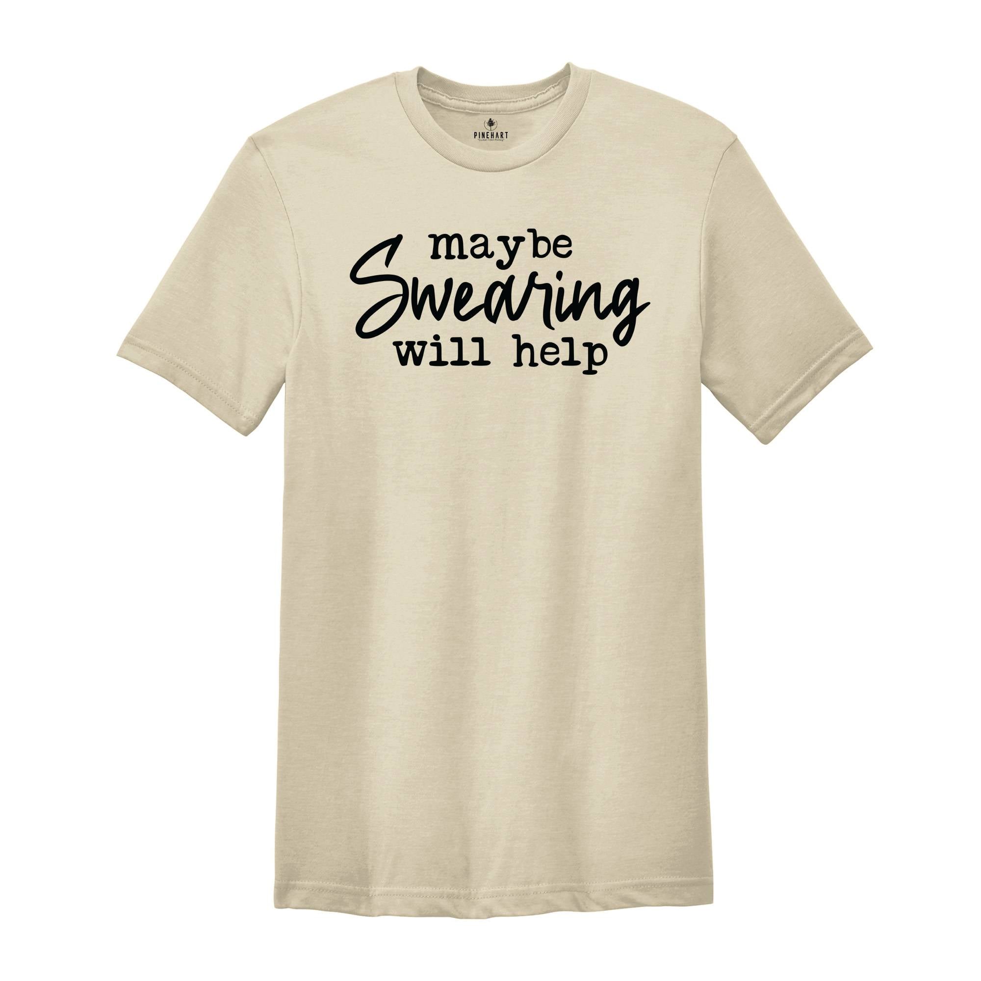 Maybe Swearing Will Help Shirt, Funny Swearing Shirt, Gift For Foul Mouthed, Humorous Stress Shirt, Funny Sarcastic Shirt, Cuss Lover Shirt