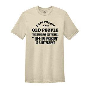 Don't Piss Off Old People The Older We Get The Less Life In Prison Shirt,Old Man Shirt,Sarcastic Shirt,Funny Sayings Shirt, Fathers Day Gift