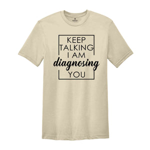 Keep Talking I Am Diagnosing You Shirt, Keep Talking Tee, Funny Quotes, Therapist Gifts, Sarcastic T-Shirt, Sarcastic Sayings