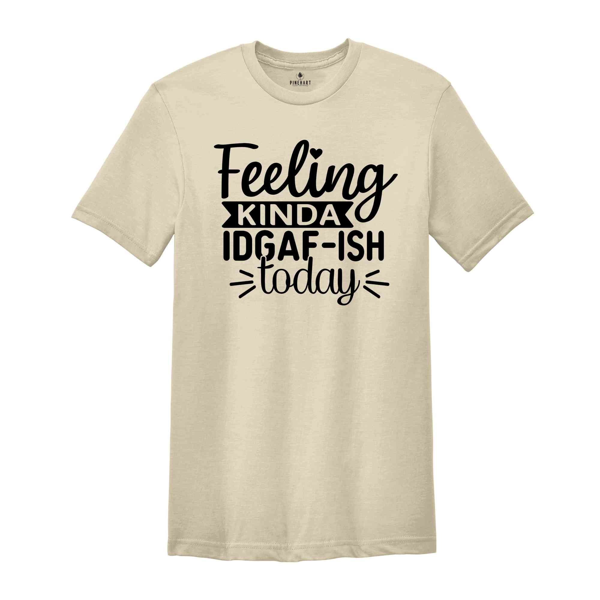 Feeling Kinda IDGAF-ish Today Shirt, Funny Quote Shirt, Sarcastic Shirt, Shirts With Sayings, Novelty Shirt, Sarcasm Shirts