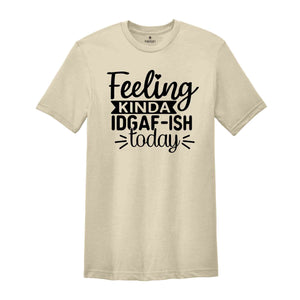 Feeling Kinda IDGAF-ish Today Shirt, Funny Quote Shirt, Sarcastic Shirt, Shirts With Sayings, Novelty Shirt, Sarcasm Shirts