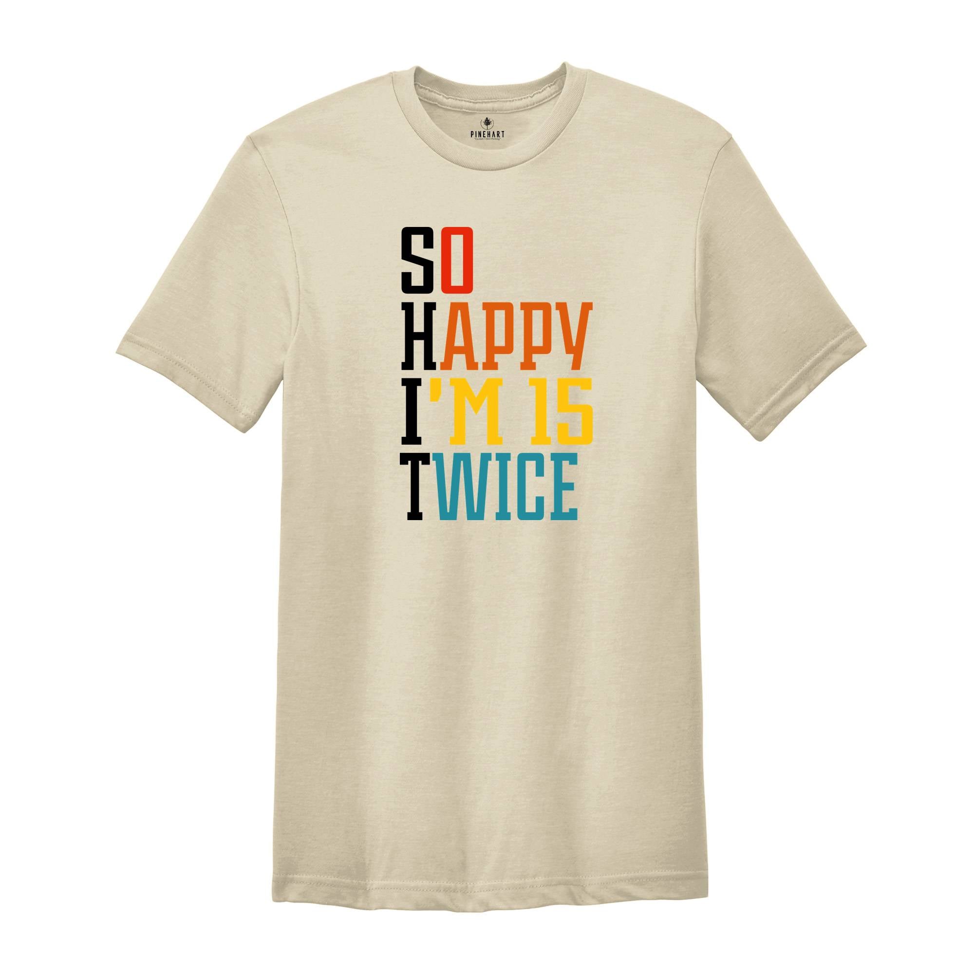 So Happy I'm 15 Twice Shirt, 30th Birthday Shirt, 30 Years Old Shirt, Gift for 30th Birthday, Happy 30th Birthday Shirt