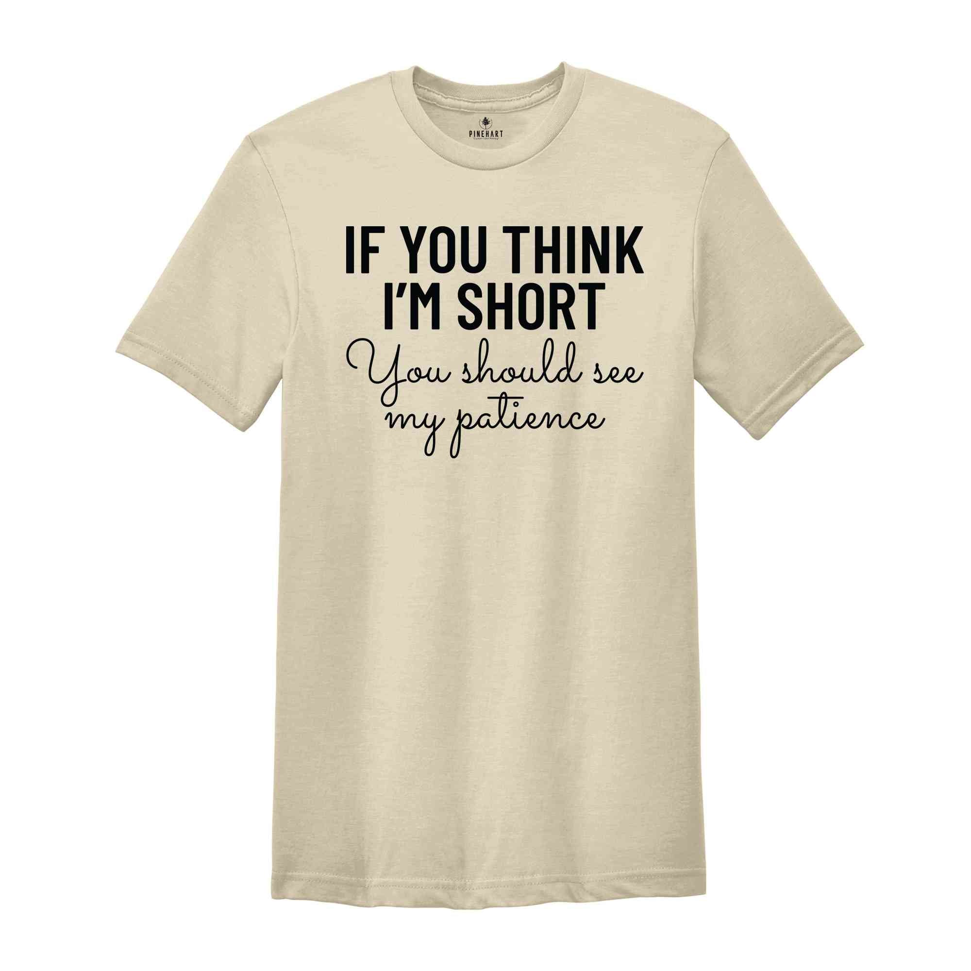 If You Think I'm Short You Should See My Patience Shirt, Women's Funny Shirt, Sarcastic Shirt, Funny Sayings Shirt, Short Girl Shirt