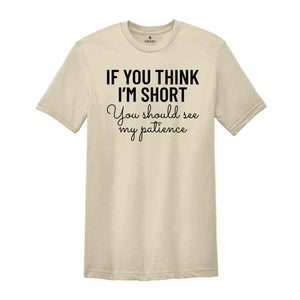 If You Think I'm Short You Should See My Patience Shirt, Women's Funny Shirt, Sarcastic Shirt, Funny Sayings Shirt, Short Girl Shirt