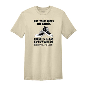 Put Your Shoes On Ladies T-Shirt, There Is Glass Everywhere Shirt, Madam Vice President Tee, Kamala Harris Shirt