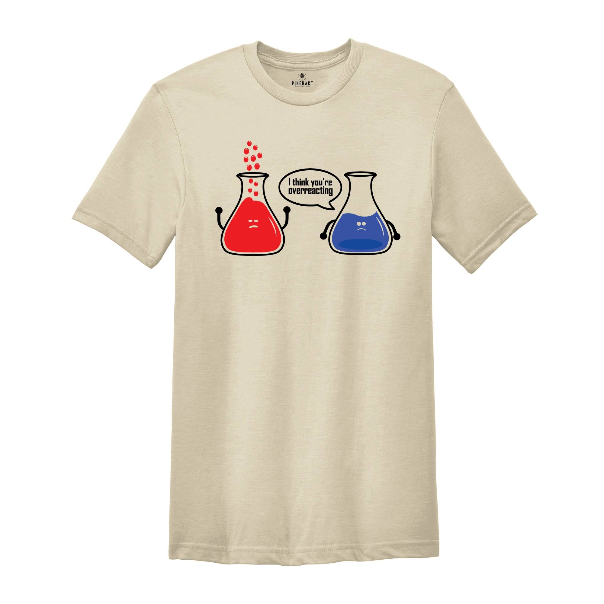 I Think You're Overreacting T-shirt, Science Teacher Shirt, Funny Chemistry Tee, Sarcastic Science Teacher Gift