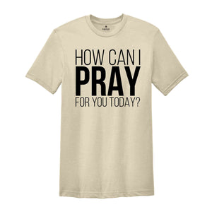 How Can I Pray For You Today Shirt, Christian Apparel, Religious Shirt, Faith Shirt, Gift for Christian, Prayer Tee