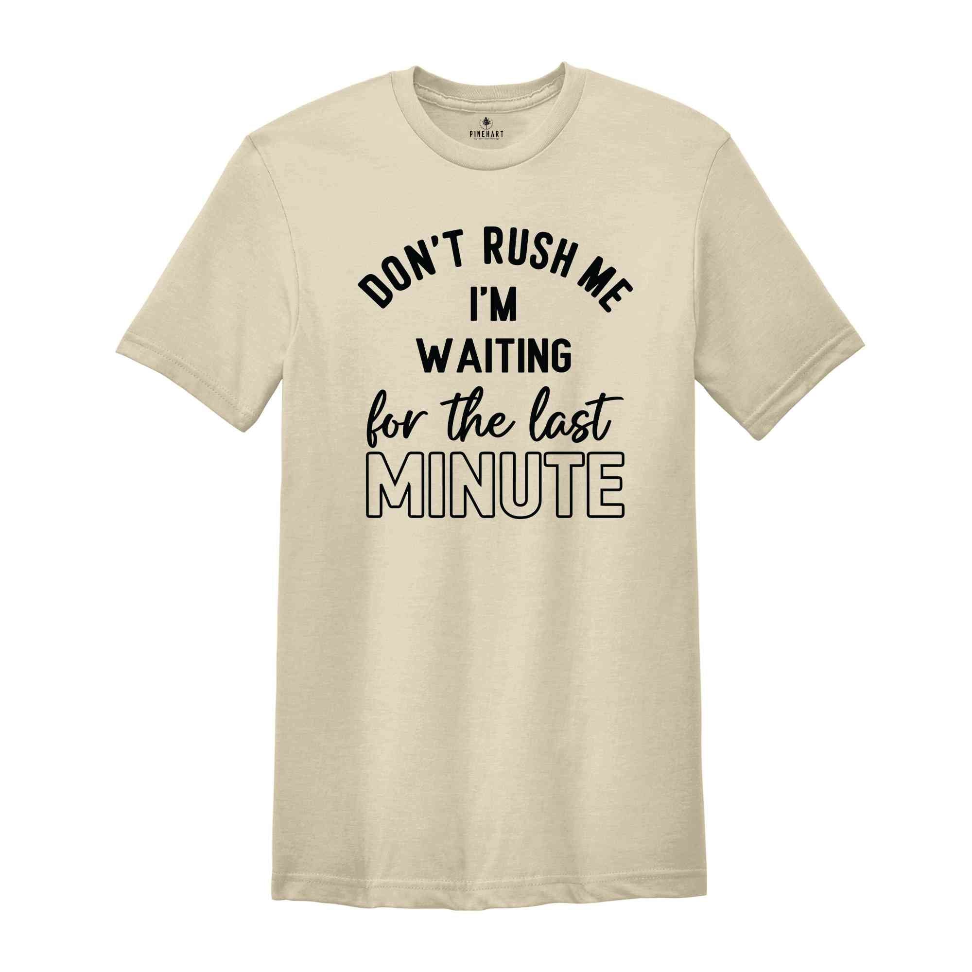 Don't Rush Me I'm Waiting For The Last Minute T-Shirt, Humorous T Shirt, Funny Shirt, Sarcastic Quotes