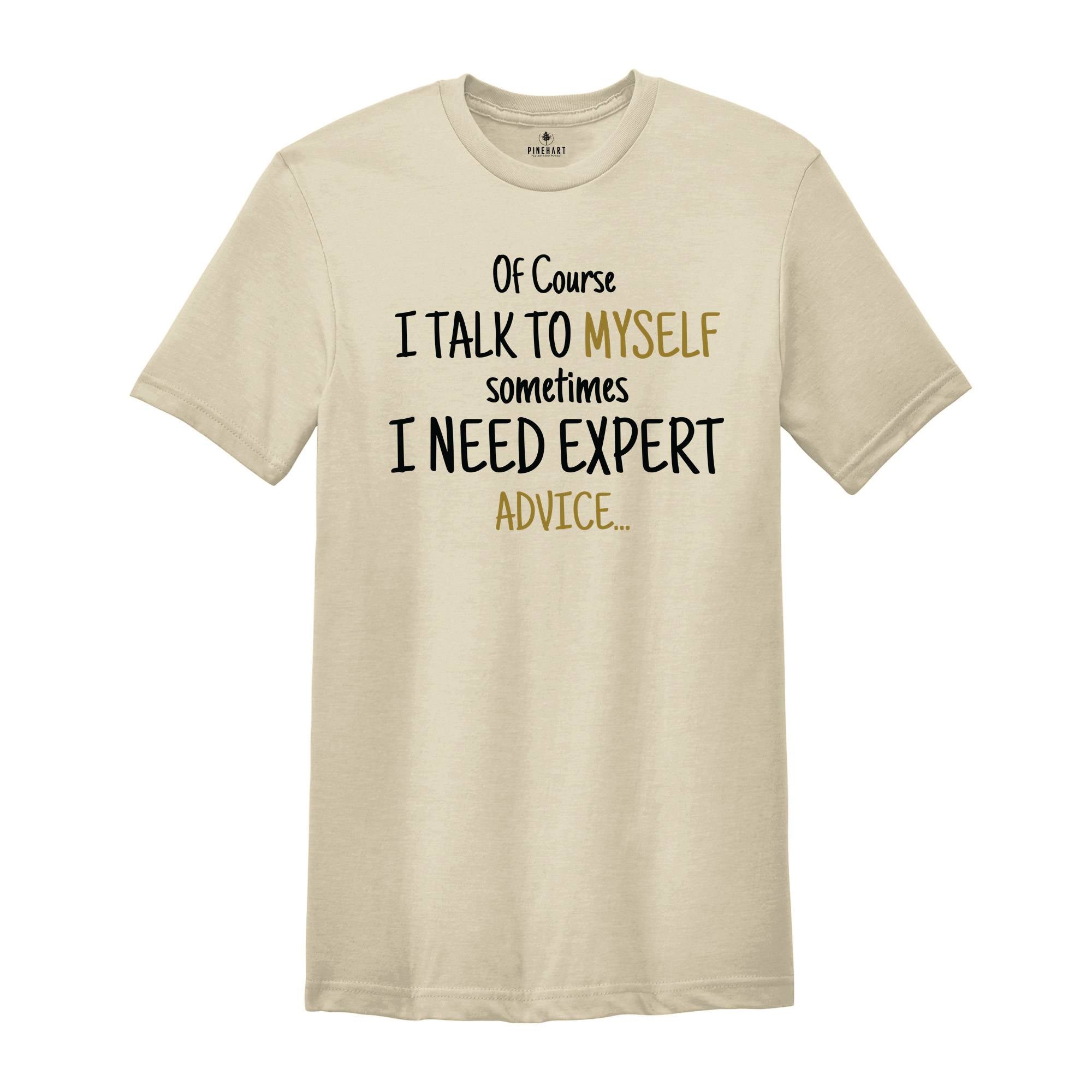 Of Course I Talk To Myself Shirt, Sometimes I Need Expert Advice Shirt, Funny Quote Shirt, Rude Sarcastic Shirt, Humorous Shirt, Funny Shirt