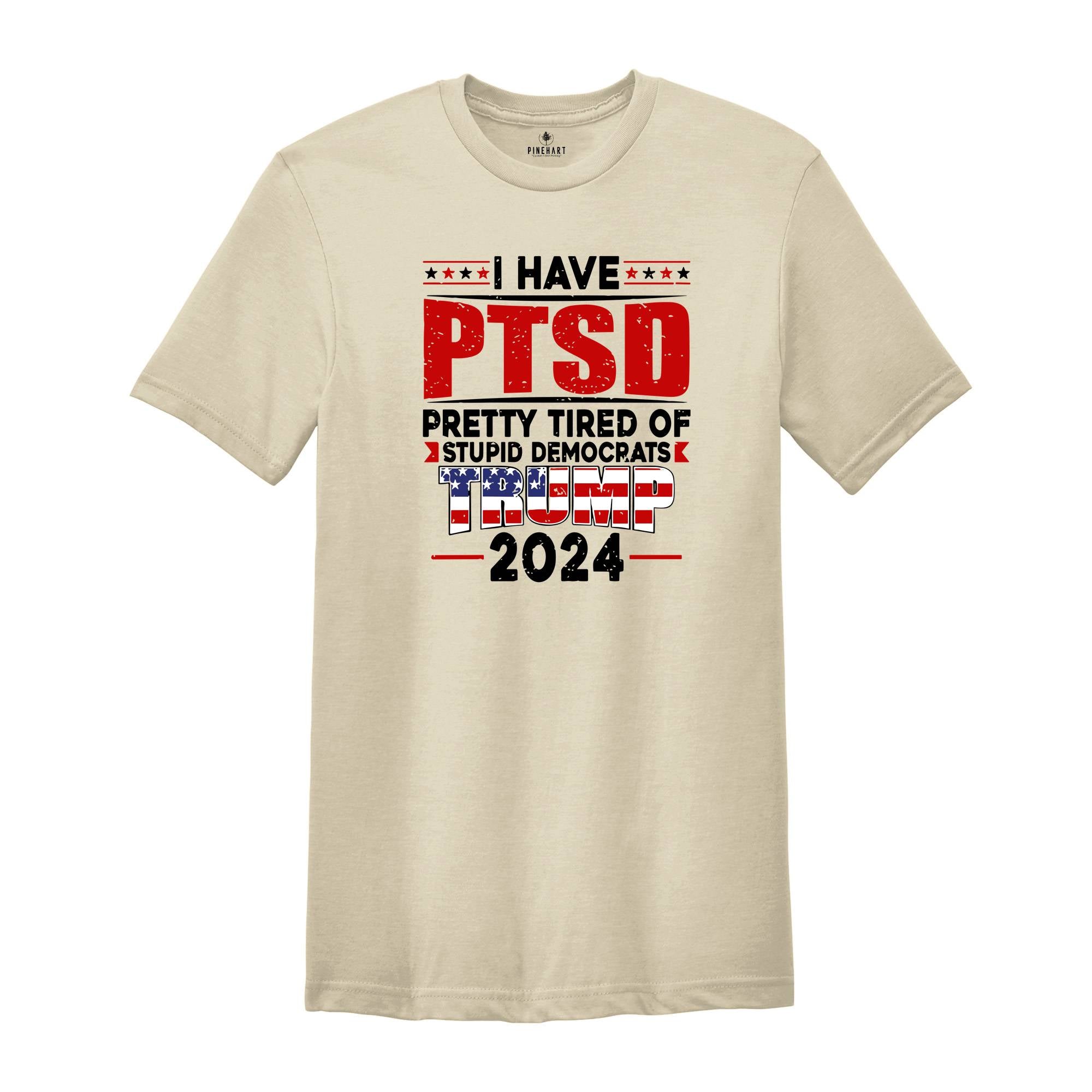 I Have PTSD Pretty Tired Of Stupid Democrats Trump 2024 Shirt, Trump Shirt, Donald Trump Shirt, Trump 2024 Shirt, USA Flag Shirt