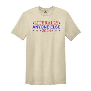 Literally Anyone Else 2024 Shirt, Funny Patriotic Shirt, Funny Campaign Shirt, Political Shirt, Anyone Else 2024 Shirt, 2024 Election Shirt