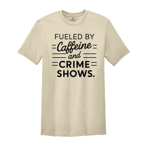 Fueled By Caffeine And Crime Shows Shirt, Crime Shows TShirt, True Crime Enthuthiast Shirt, Crime Addict Shirt