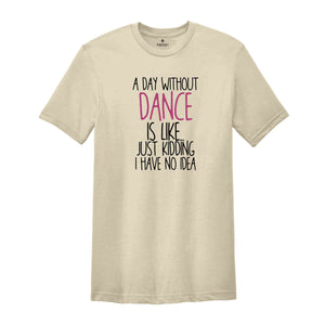 A Day Without Dance Shirt, Funny Dancer Shirt, Dancer Gift, Ballet Shirt, Dance Teacher Shirt, Womens Dance Shirt, Funny Dance Gift