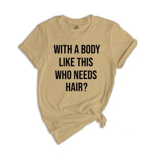 With A Body Like This Who Needs Hair Shirt, Funny Baldness T-Shirt, Hair Loss Tee, Gift For Bald Friends, Adult Humor Shirt