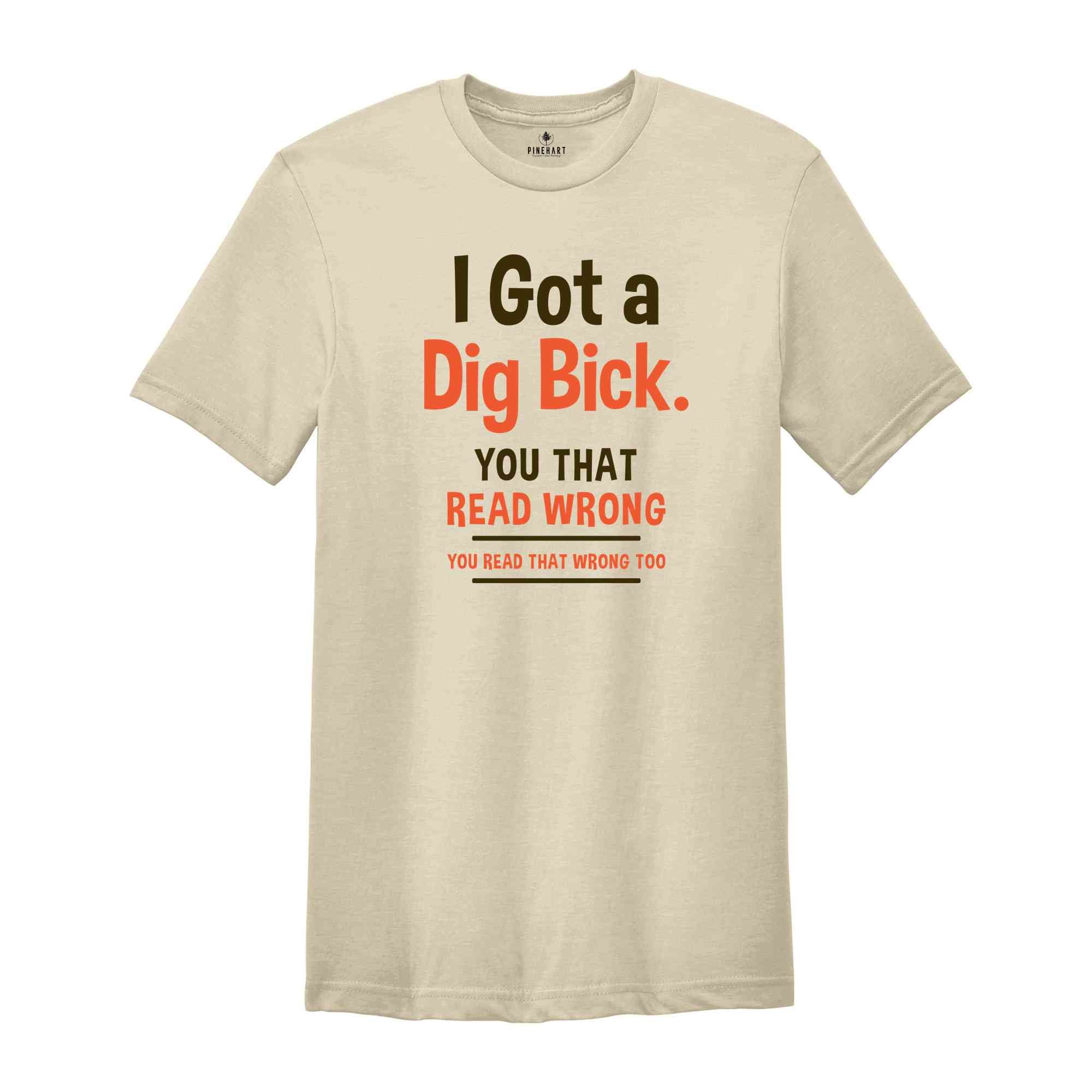 I Got A Dig Bick Shirt, Funny Adult T-Shirt, Sarcastic Shirt With Saying, Humorous Shirt for Men, Funny Gift Tshirt, Hilarious Tee