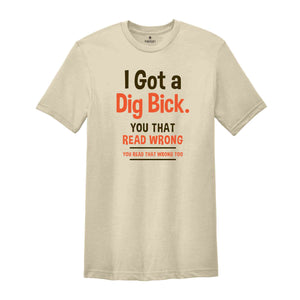 I Got A Dig Bick Shirt, Funny Adult T-Shirt, Sarcastic Shirt With Saying, Humorous Shirt for Men, Funny Gift Tshirt, Hilarious Tee