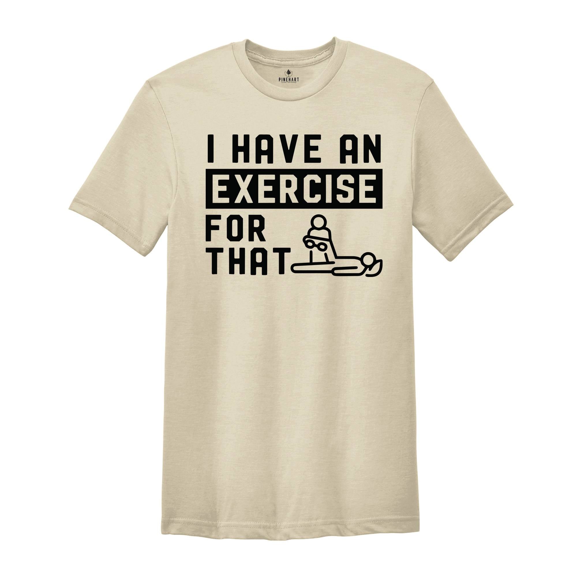 I Have an Exercise For That Shirt, Physical Therapy Tee, PT Shirt, Gift for PT, Physical Therapist Gifts