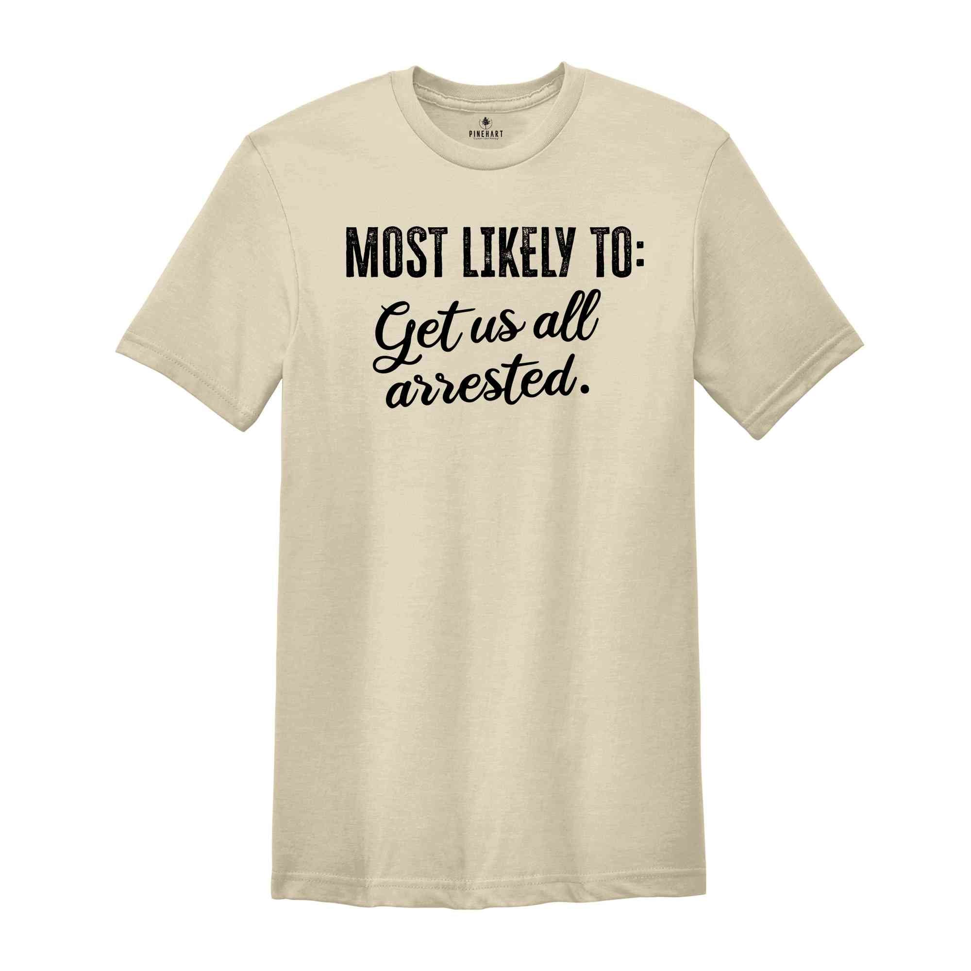 Most Likely To Get Us All Arrested Shirt, Funny Bachelorette Shirt, Bachelorette Party Shirt, Funny Quotes Shirt, Girls Party Shirt