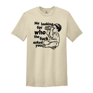 Me Looking For Who The Fuck Asked You Shirt, Funny Shirt, Humor Shirt, Funny Sayings Shirt, Sarcastic Shirt, Funny Tee, Meme Shirt