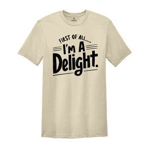 First of All I'm a Delight Shirt, Funny Women's Shirt, Mom Funny Tee, Teacher T shirt, Sarcastic Shirt,For Teacher Summer Shirt