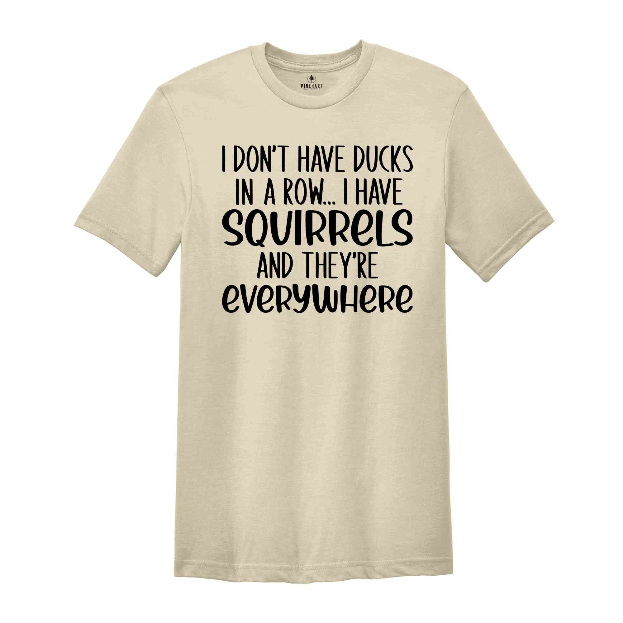 I Don't Have Ducks In A Row, I Have Squirrels Shirt, Funny Animal Shirt, Sarcastic Shirt, Funny Shirt, Animal Lower shirt