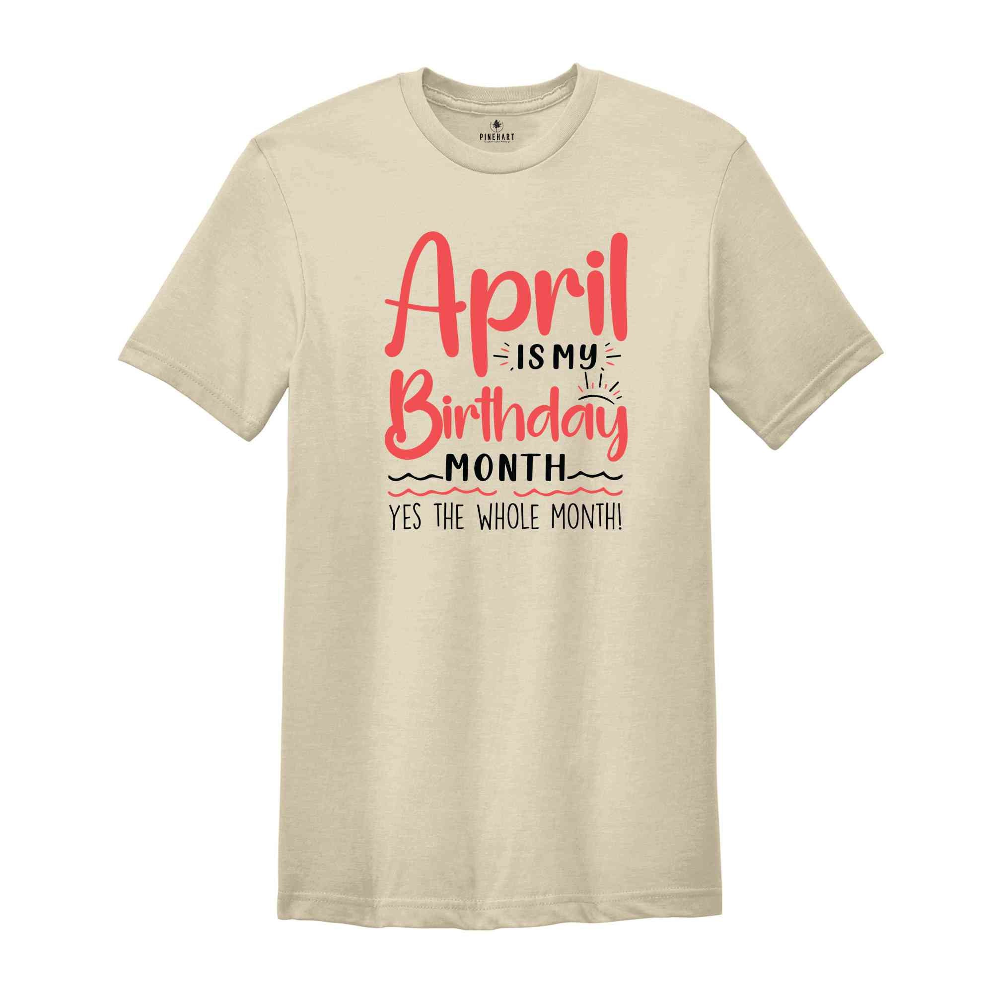 April Is My Birthday Yes The Whole Month Shirt, April Birthday Shirt, Birthday Shirt, Birthday Gift, Funny Birthday Shirt