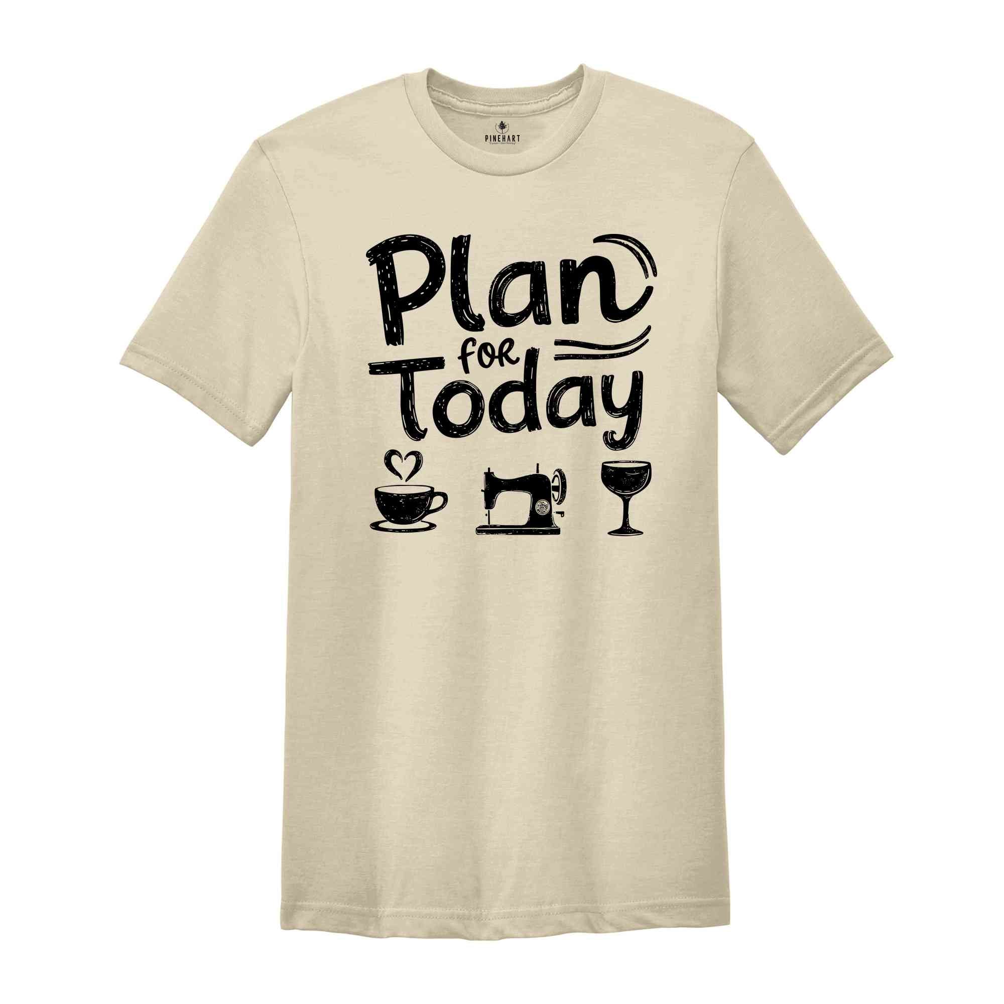 Plan For Today Shirt, Sewing Day Shirt, Funny Sewing Tee, Quilt Tee, Sewing Shirt, Quilter Gift, Sewing Gift, Seamstress Shirt, Sewer Shirt