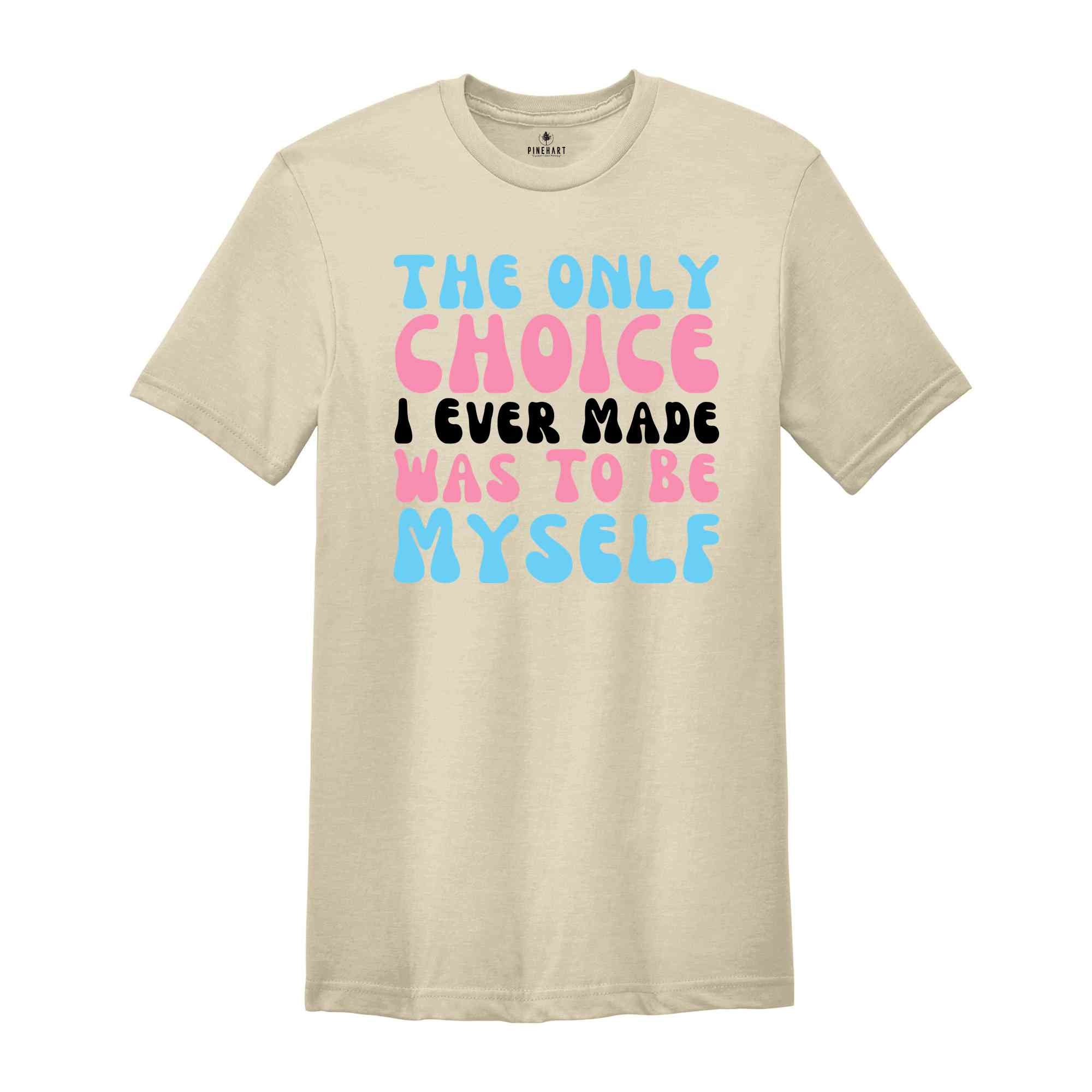 The Only Choice I Ever Made Was To Be Myself Shirt, Transgender Shirt, Trans Pride Shirt, LGBT Pride Shirt, Love Is Love Shirt, Trans Gift