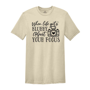 When Life Gets Blurry Adjust Your Focus Shirt, Photography T-Shirt, Camera Lover Shirt, Camera Gift Tee, Photographer Gift, Camera T-Shirt