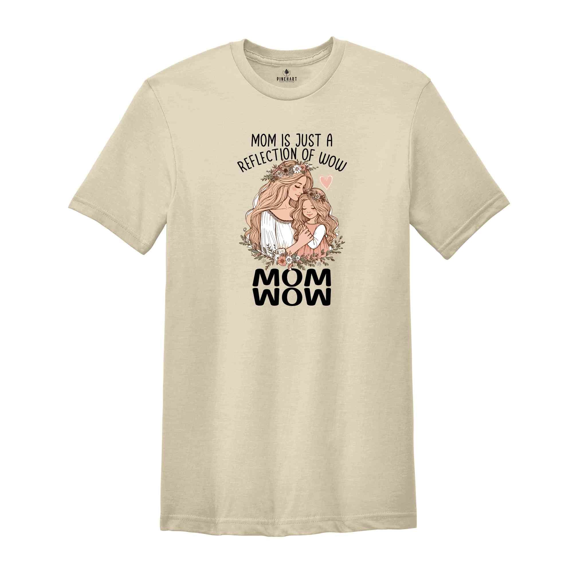 Mom Is Just A Reflection Of Wow Shirt, Funny Mom Shirt, Mother's Day Gift, Funny Mother's Day Shirt, Mom Gift Shirt