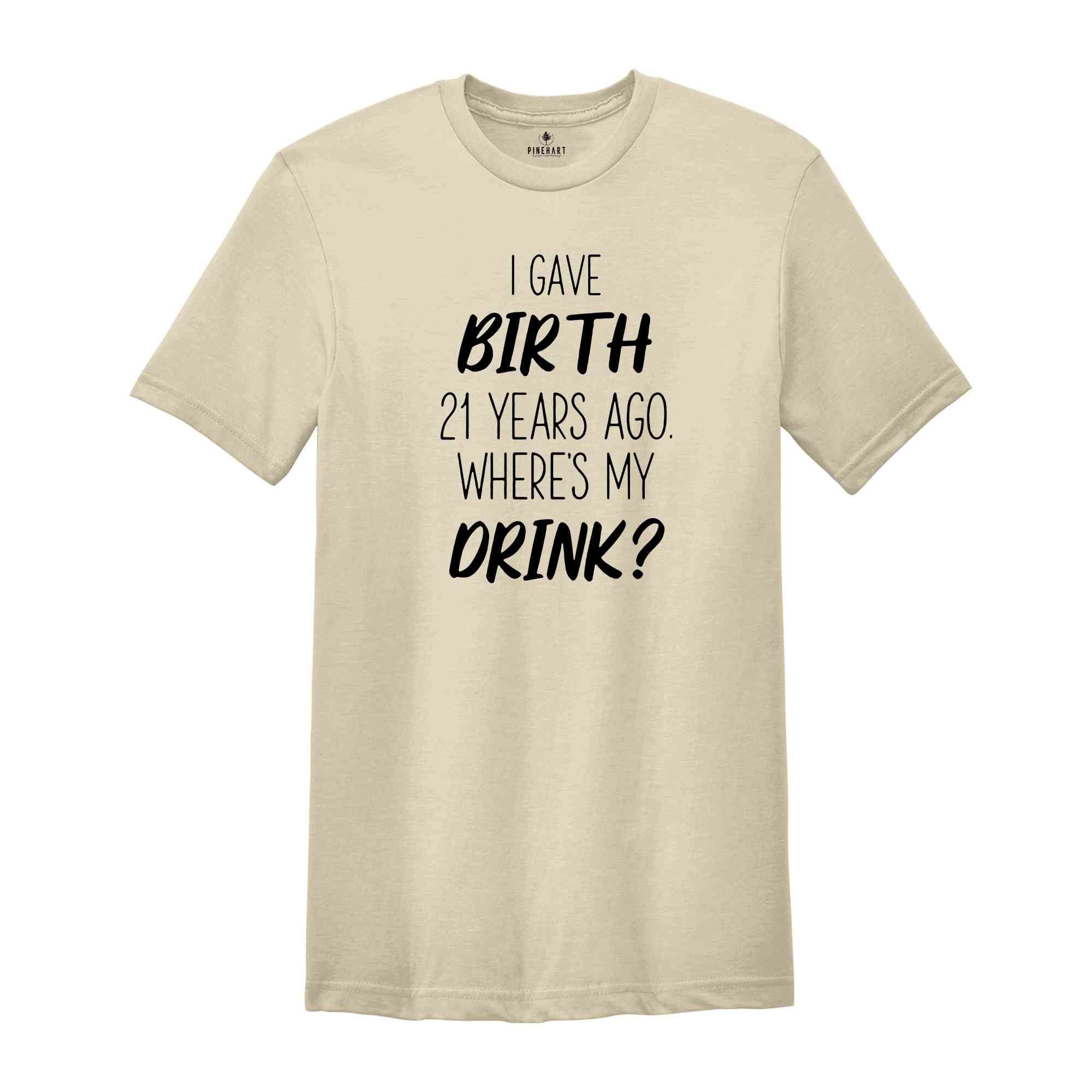 I Gave Birth 21 Years Ago Where's My Drink Shirt, 21st Birthday Gift, 21st Birthday Shirt, 21-Year-Old Gift, 21st Birthday T-shirt