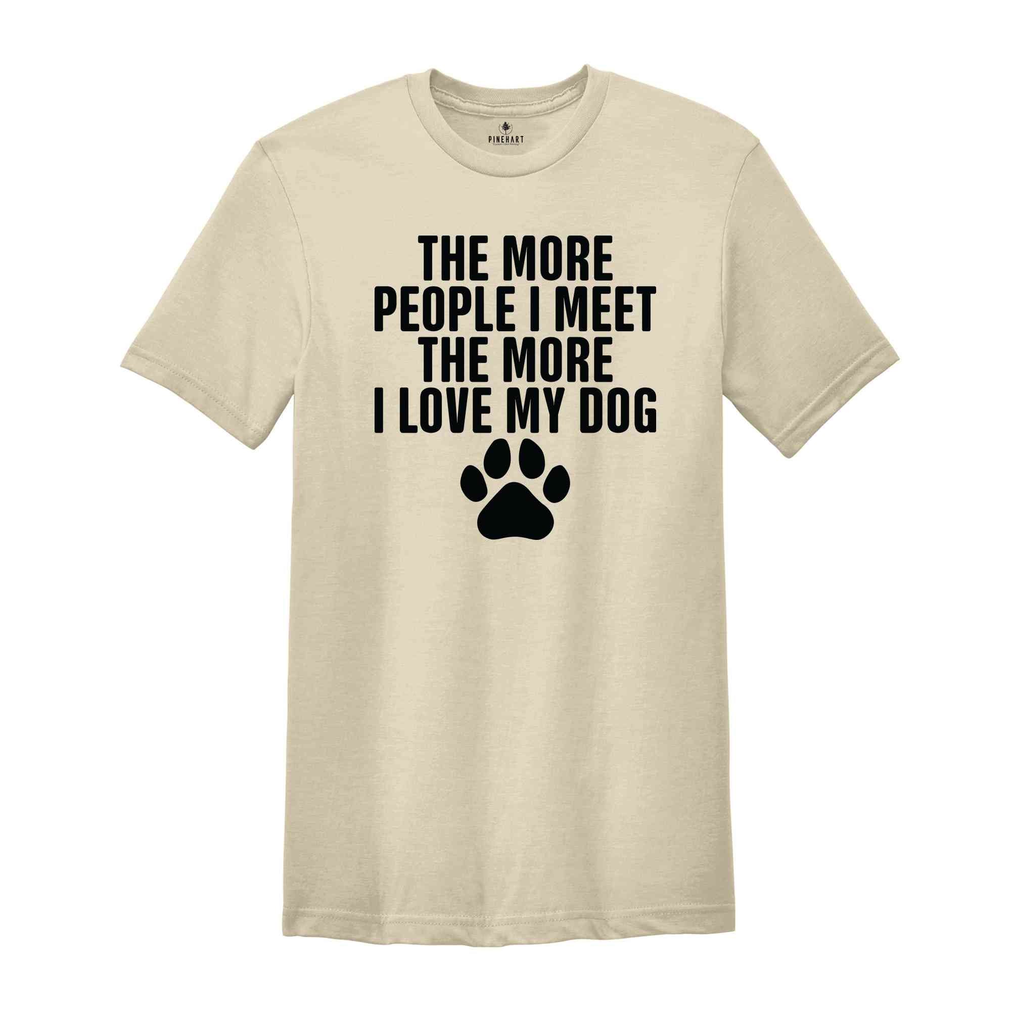 The More People I Meet The More I Love My Dog Shirt, Funny Dog Shirt, Fathers Day Shirt, Best Dad Shirt, Dog Shirt, Dog Owner Shirt