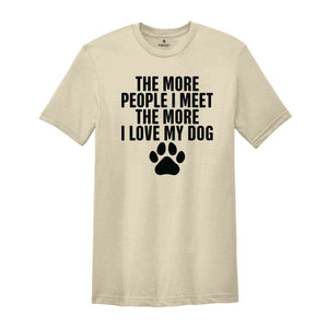 The More People I Meet The More I Love My Dog Shirt, Funny Dog Shirt, Fathers Day Shirt, Best Dad Shirt, Dog Shirt, Dog Owner Shirt