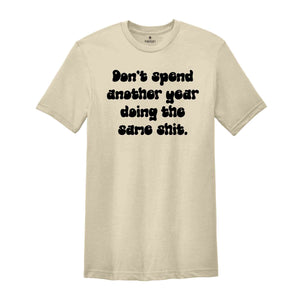 Don't Spend Another Year Doing The Same Sh*t Shirt, Funny Saying Shirt, New Beginnings Shirt, Funny Motivational Tee, Bestfriend Gift