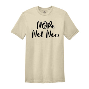 Nope Not Now Shirt, Sarcastic T-shirt, Funny Shirt, Funny Saying Shirt, Sassy Saying Shirt, Hilarious Shirt, Mom Life Shirt