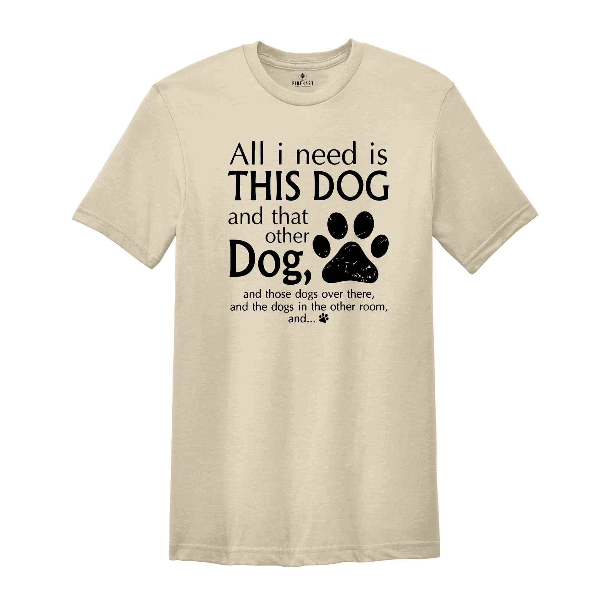 All I Need Is This Dog And That Other Dog Shirt, Mom Shirt, Dog Mama Shirt, Dog Lovers Gift, Dog Mom Gift, Dog Lover Shirt