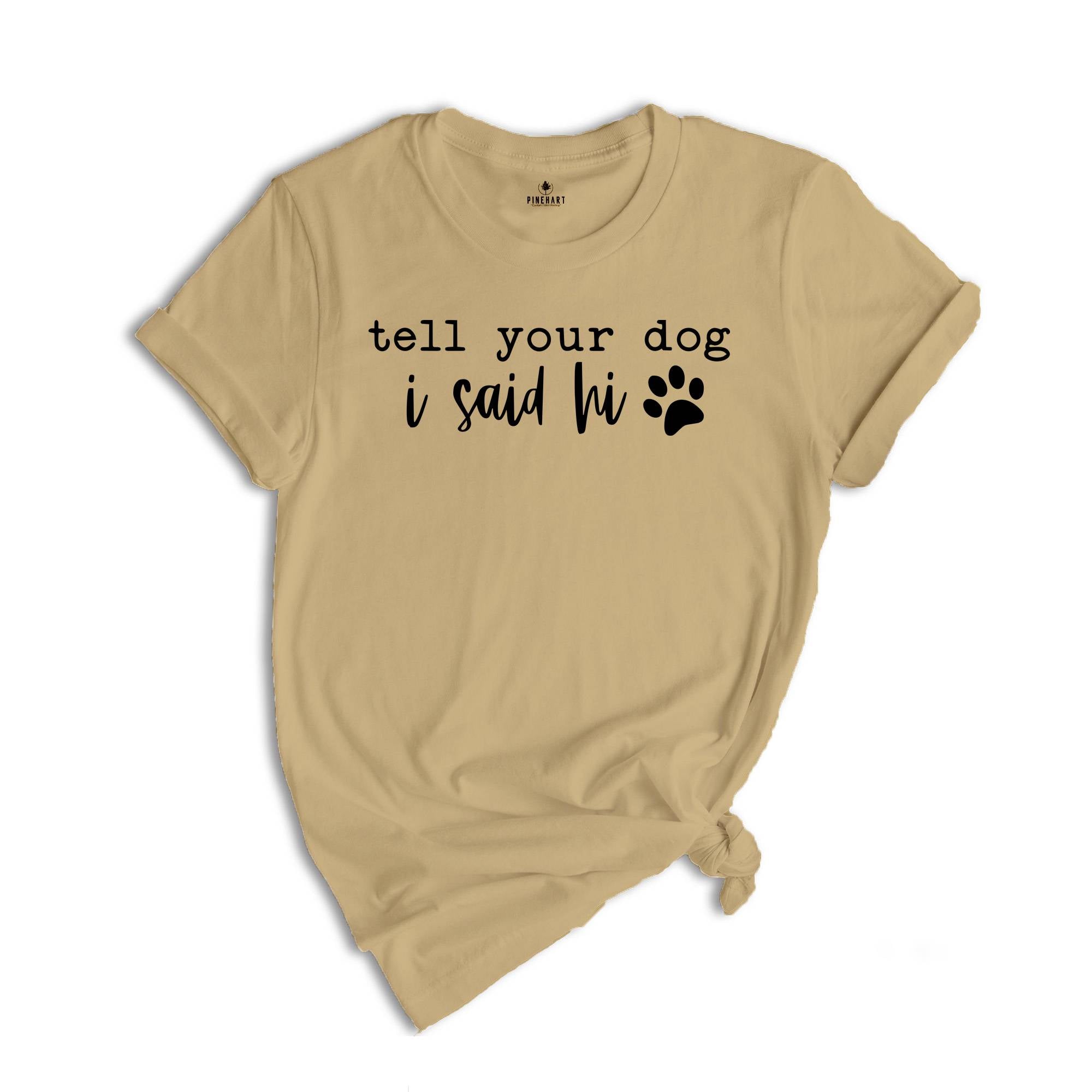 Tell Your Dog I Said Hi Shirt, Pet Lover Shirt, Dog Mom Shirt, Dog Lover Shirt, Funny Dog T-Shirt, Gifts for Dog Lovers, Dog Owner Shirt