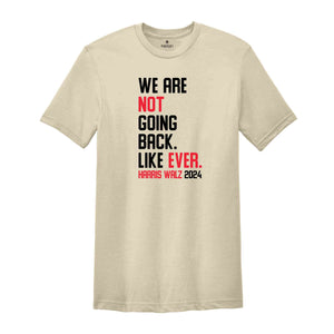 We Are Not Going Back Like Ever T-Shirt, Harris Walz 2024 Shirt, Harris Walz Tee, Political Gifts, Kamala For President Shirt