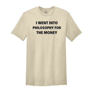 I Went Into Philosophy For The Money Shirt, Funny Philosophy Shirt, Philosopher Shirt, Philosopher Gift, Philosophy Gift